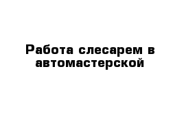 Работа слесарем в автомастерской